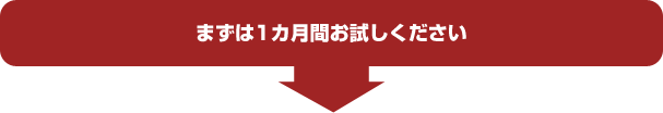 まずは１ヶ月間お試しください
